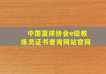 中国篮球协会e级教练员证书查询网站官网