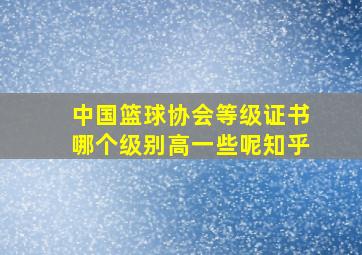 中国篮球协会等级证书哪个级别高一些呢知乎