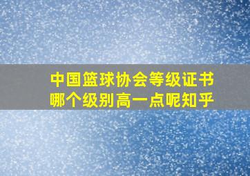 中国篮球协会等级证书哪个级别高一点呢知乎