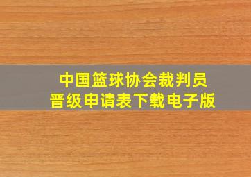 中国篮球协会裁判员晋级申请表下载电子版