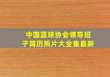 中国篮球协会领导班子简历照片大全集最新