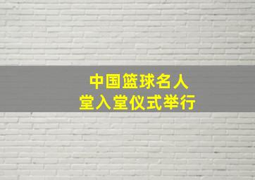 中国篮球名人堂入堂仪式举行