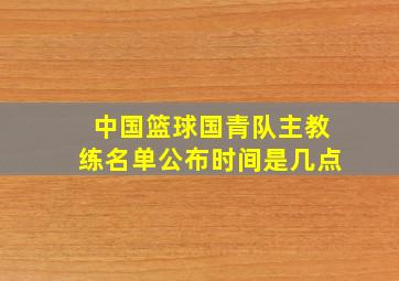 中国篮球国青队主教练名单公布时间是几点