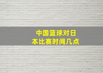 中国篮球对日本比赛时间几点