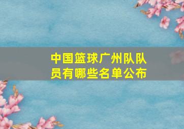 中国篮球广州队队员有哪些名单公布