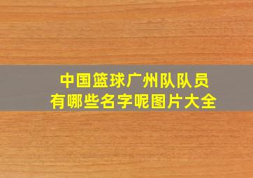 中国篮球广州队队员有哪些名字呢图片大全