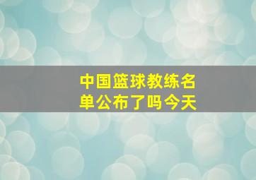 中国篮球教练名单公布了吗今天