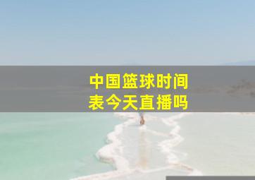 中国篮球时间表今天直播吗