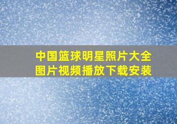 中国篮球明星照片大全图片视频播放下载安装