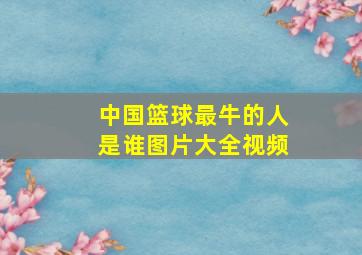 中国篮球最牛的人是谁图片大全视频