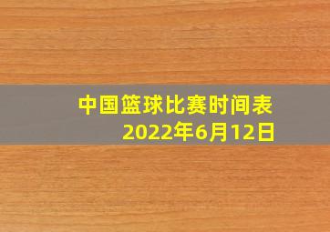 中国篮球比赛时间表2022年6月12日