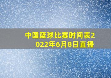 中国篮球比赛时间表2022年6月8日直播