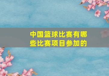 中国篮球比赛有哪些比赛项目参加的