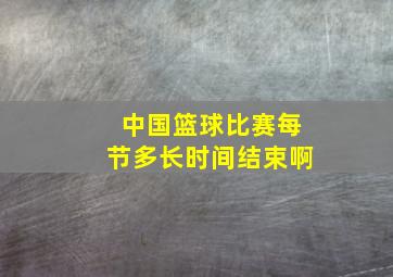 中国篮球比赛每节多长时间结束啊