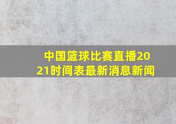 中国篮球比赛直播2021时间表最新消息新闻