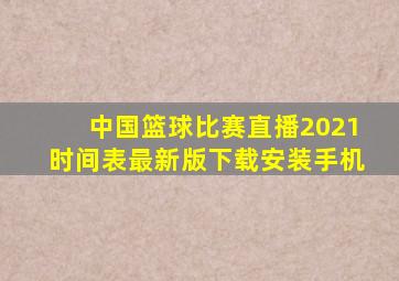 中国篮球比赛直播2021时间表最新版下载安装手机