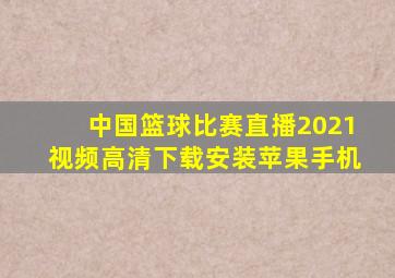 中国篮球比赛直播2021视频高清下载安装苹果手机