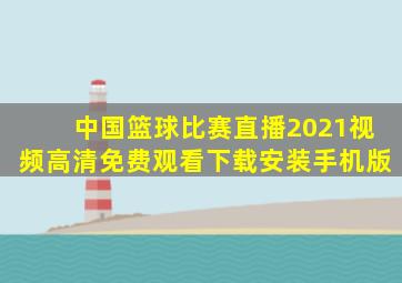 中国篮球比赛直播2021视频高清免费观看下载安装手机版