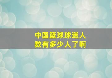 中国篮球球迷人数有多少人了啊