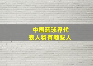 中国篮球界代表人物有哪些人