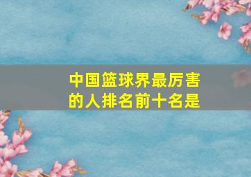 中国篮球界最厉害的人排名前十名是