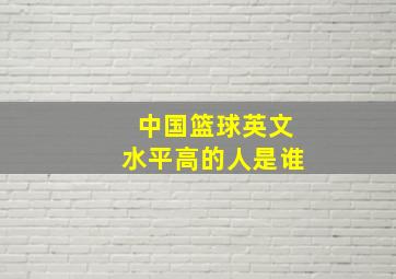 中国篮球英文水平高的人是谁