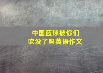 中国篮球被你们吹没了吗英语作文