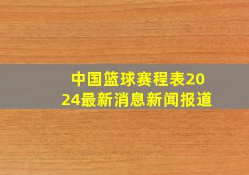 中国篮球赛程表2024最新消息新闻报道