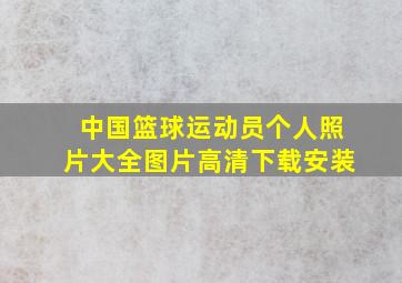 中国篮球运动员个人照片大全图片高清下载安装