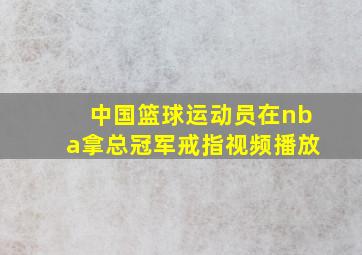 中国篮球运动员在nba拿总冠军戒指视频播放