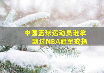 中国篮球运动员谁拿到过NBA冠军戒指