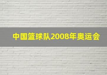 中国篮球队2008年奥运会