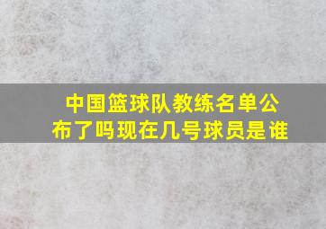 中国篮球队教练名单公布了吗现在几号球员是谁