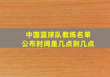 中国篮球队教练名单公布时间是几点到几点