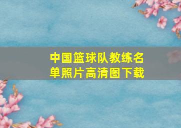 中国篮球队教练名单照片高清图下载