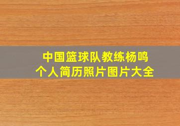 中国篮球队教练杨鸣个人简历照片图片大全