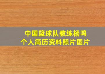 中国篮球队教练杨鸣个人简历资料照片图片