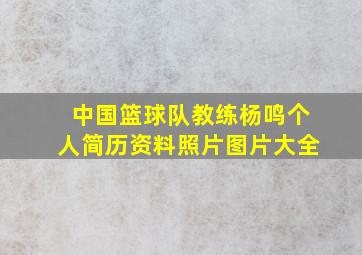 中国篮球队教练杨鸣个人简历资料照片图片大全