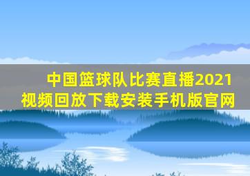 中国篮球队比赛直播2021视频回放下载安装手机版官网