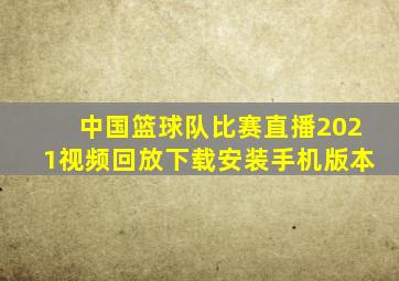 中国篮球队比赛直播2021视频回放下载安装手机版本