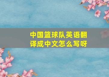 中国篮球队英语翻译成中文怎么写呀