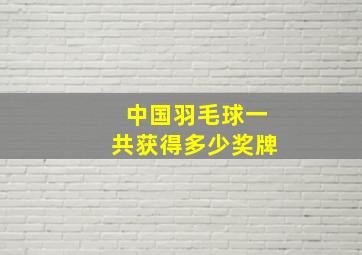 中国羽毛球一共获得多少奖牌