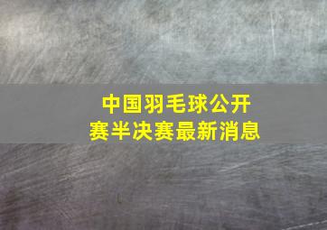 中国羽毛球公开赛半决赛最新消息