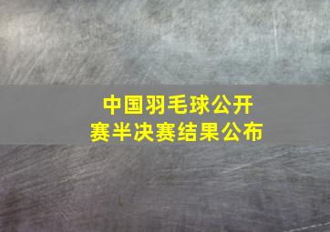 中国羽毛球公开赛半决赛结果公布