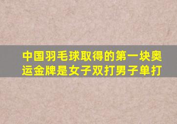 中国羽毛球取得的第一块奥运金牌是女子双打男子单打