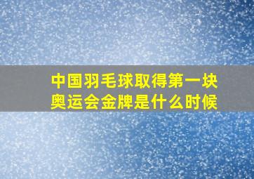 中国羽毛球取得第一块奥运会金牌是什么时候