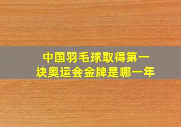 中国羽毛球取得第一块奥运会金牌是哪一年