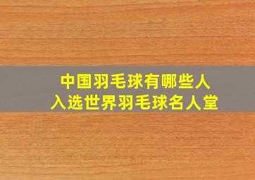 中国羽毛球有哪些人入选世界羽毛球名人堂