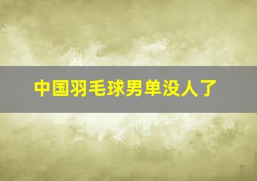 中国羽毛球男单没人了