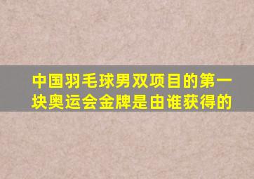 中国羽毛球男双项目的第一块奥运会金牌是由谁获得的